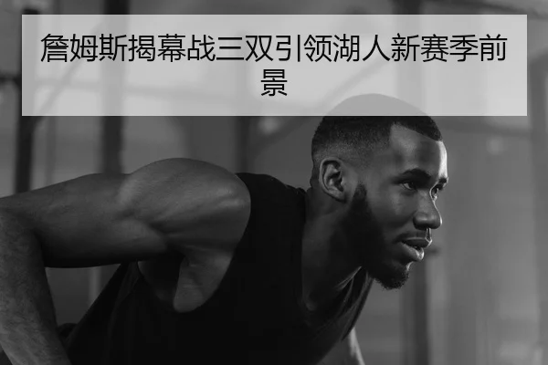 詹姆斯揭幕战三双引领湖人新赛季前景